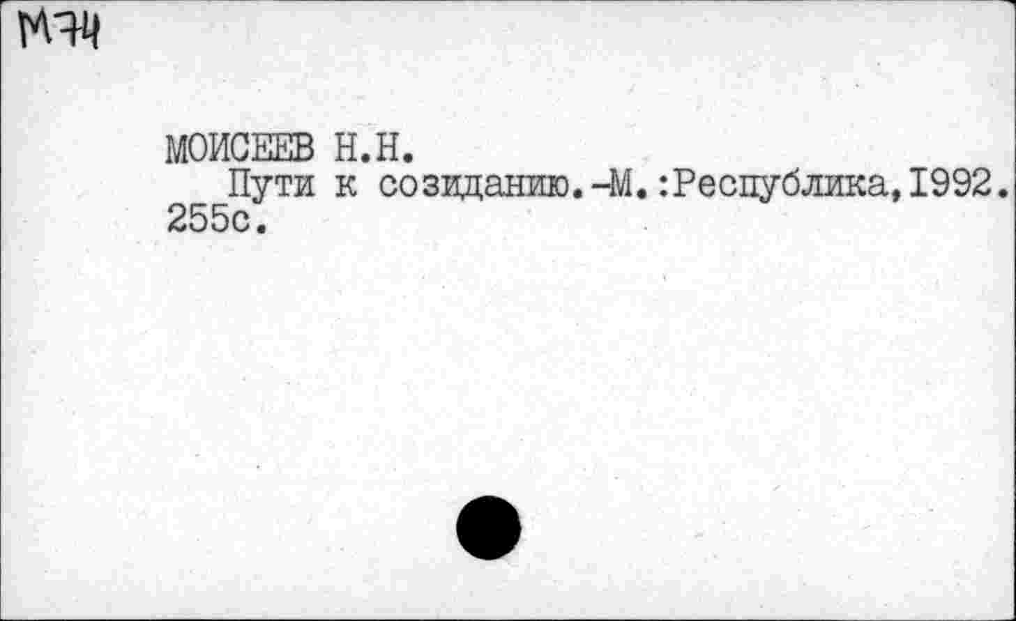 ﻿
МОИСЕЕВ H.H.
Пути к созиданию.-M.Республика,1992. 255с.